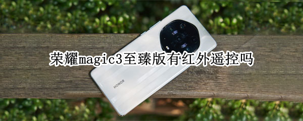 荣耀magic3至臻版有红外遥控吗（荣耀magic3pro有红外遥控吗）