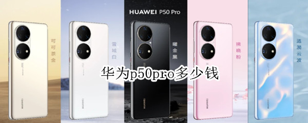 华为p50pro多少钱（华为p50pro多少钱图片）