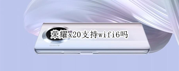 荣耀x20支持wifi6吗（荣耀x2路由器支持wifi6吗）