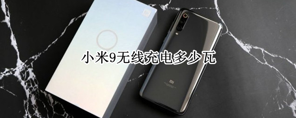小米9无线充电多少瓦（小米9无线充电多少瓦?）