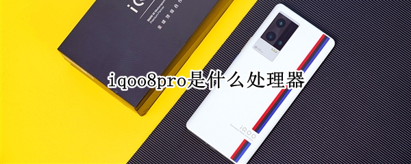 iqoo8pro是什么处理器（iQOO8Pro型号）
