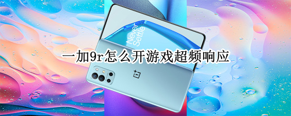 一加9r怎么开游戏超频响应 一加9r怎么开游戏超频响应快