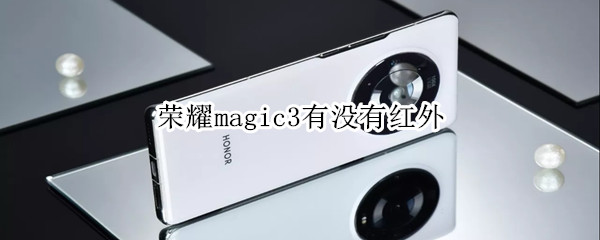 荣耀magic3有没有红外（荣耀magic3有没有红外遥控功能）