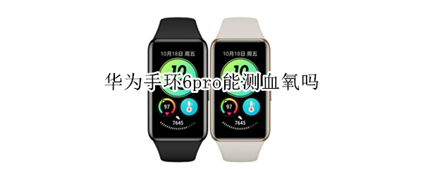 华为手环6pro能测血氧吗（荣耀手环6可以连续测血氧吗）