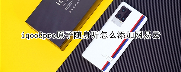 iqoo8pro原子随身听怎么添加网易云 iqoo7原子随身听