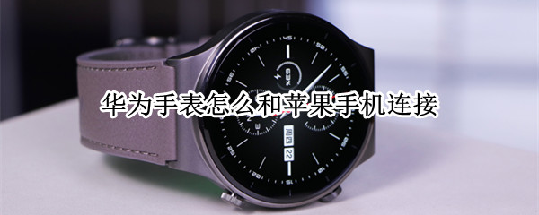 华为手表怎么和苹果手机连接 华为手表怎么和苹果手机连接蓝牙