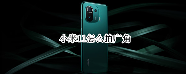 小米11pro怎么拍广角 小米11pro怎么拍超广角