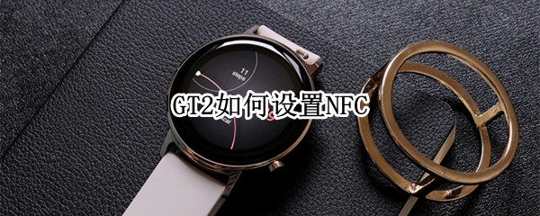 GT2如何设置NFC（gt2怎么设置省电）