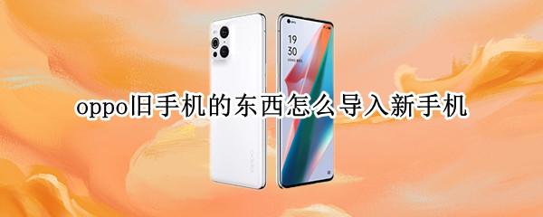 oppo旧手机的东西怎么导入新手机（oppo手机如何把旧手机导入新手机）