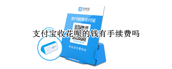 支付宝收花呗的钱有手续费吗（支付宝收花呗的钱有手续费吗多少钱）