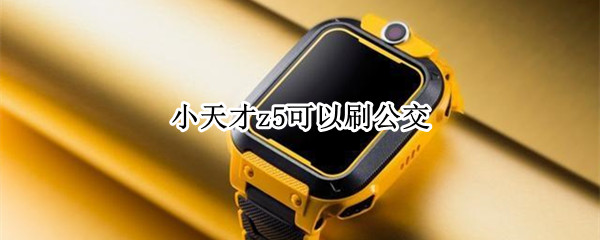 小天才z5可以刷公交吗 小天才z5可以刷公交吗手机