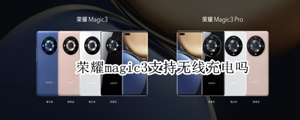 荣耀magic3支持无线充电吗 荣耀magic 3支持无线充电吗