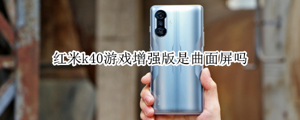 红米k40游戏增强版是曲面屏吗（红米k40游戏增强版是全面屏吗）