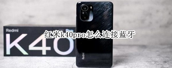 红米k40pro怎么连接蓝牙 红米k40pro连接蓝牙耳机