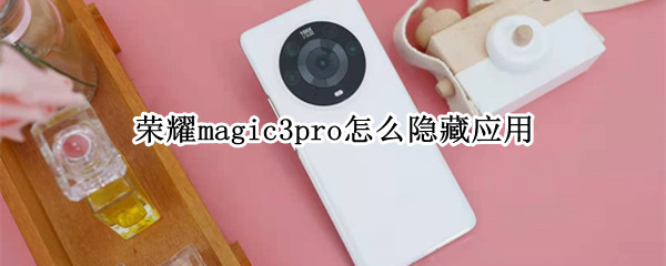 荣耀magic3pro怎么隐藏应用 荣耀magic3如何隐藏应用