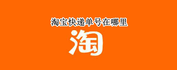淘宝快递单号在哪里 淘宝快递单号在哪里查看