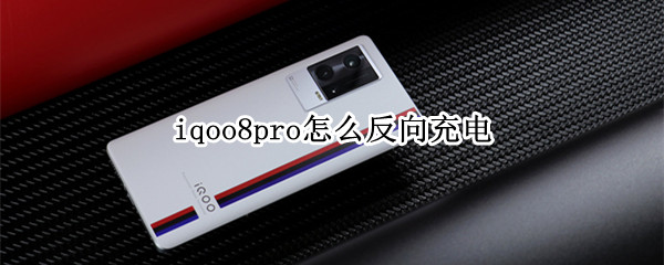 iqoo8pro怎么反向充电（iqoo8pro反向充电多少瓦）