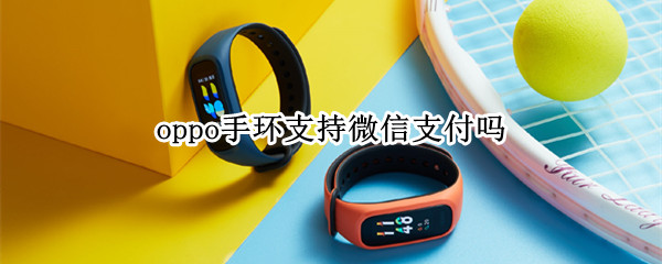 oppo手环支持微信支付吗 oppo手环可以用微信支付吗