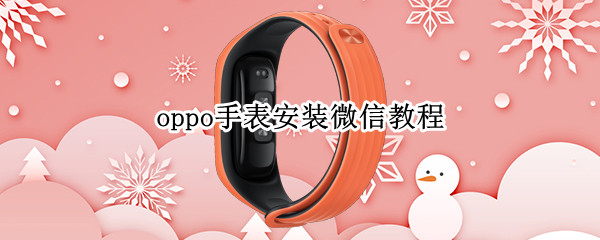 oppo手表安装微信教程（oppo手表怎样安装微信）