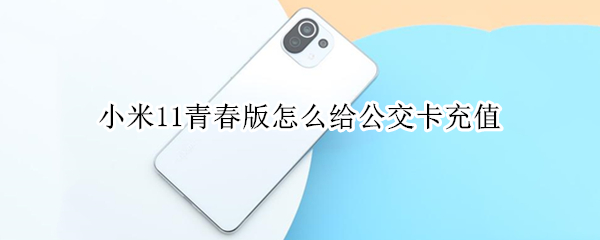 小米11青春版怎么给公交卡充值 小米11如何使用公交卡