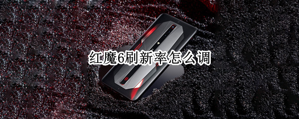 红魔6刷新率怎么调（红魔6屏幕刷新率）