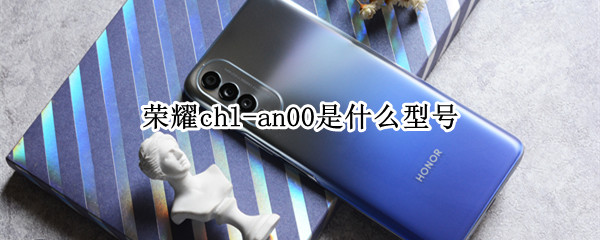 荣耀chl-an00是什么型号（华为荣耀chl-an00是什么型号）