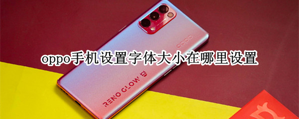 oppo手机设置字体大小在哪里设置 oppo怎么放大手机字体