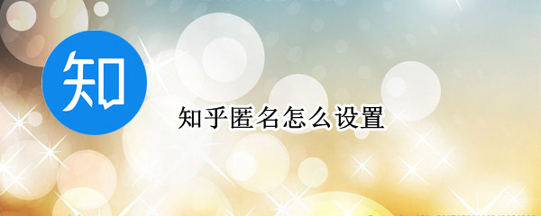 知乎匿名怎么设置 知乎匿名怎么设置权限
