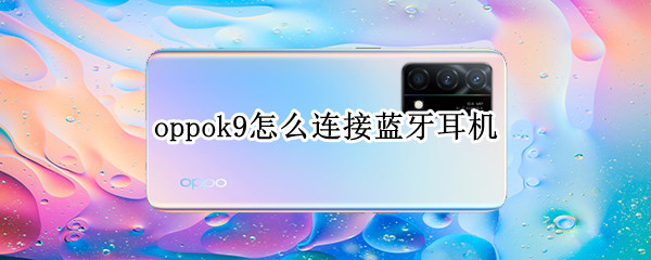 oppok9怎么连接蓝牙耳机 oppoa9手机怎么连接蓝牙耳机