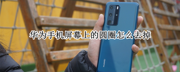 华为手机屏幕上的圆圈怎么去掉 华为屏幕上的小圆点怎么去掉