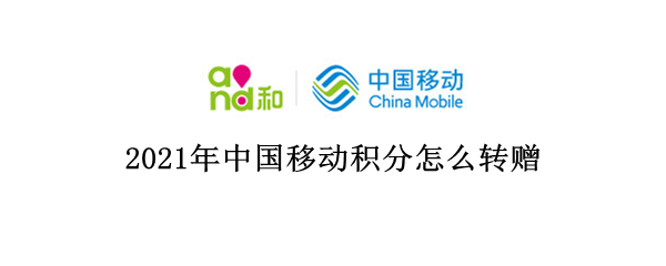 2021年中国移动积分怎么转赠 2021年中国移动积分怎么转赠苹果手机