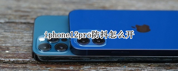 iphone12pro防抖怎么开 苹果12pro防抖怎么开启