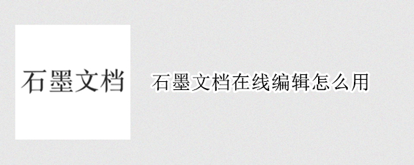 石墨文档在线编辑怎么用 如何将石墨文档导出