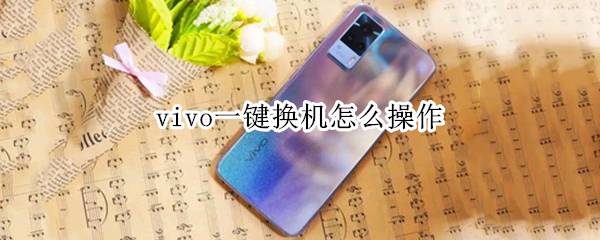vivo一键换机怎么操作 vivo一键换机怎么操作手机