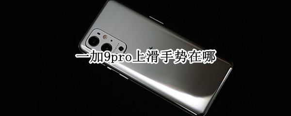 一加9pro上滑手势在哪 一加9pro上滑手势在哪设置