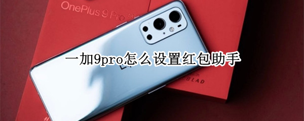 一加9pro怎么设置红包助手（一加手机有没有红包助手）