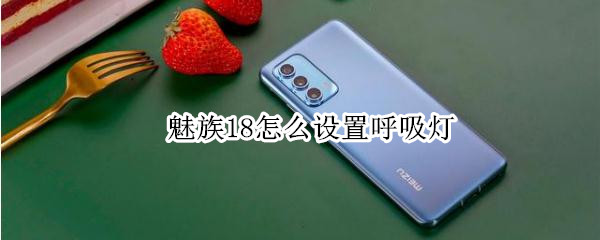 魅族18怎么设置呼吸灯 魅族怎么设置呼吸灯亮屏