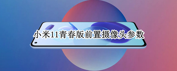 小米11青春版前置摄像头参数（小米11青春版前置摄像头参数是多少）