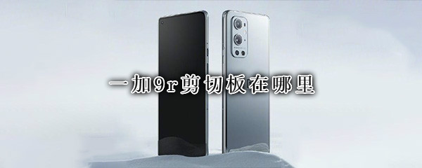 一加9r剪切板在哪里 一加9r剪切板在哪里设置