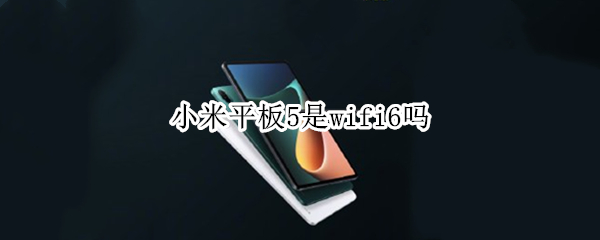 小米平板5是wifi6吗 小米6有wifi6吗