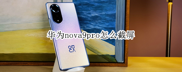 华为nova9pro怎么截屏 华为nova9如何截屏