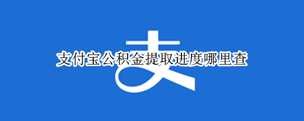 支付宝公积金提取进度哪里查 支付宝公积金提取进度哪里查询