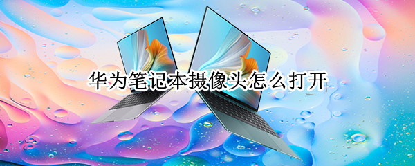 华为笔记本摄像头怎么打开（华为笔记本摄像头怎么打开设置）