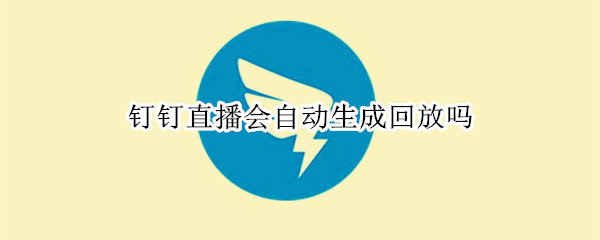 钉钉直播会自动生成回放吗 钉钉直播怎么生成回放