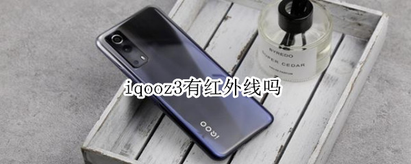 iqooz3有红外线吗 iQOOz3红外线