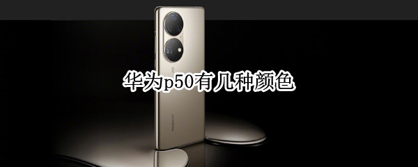 华为p50有几种颜色（华为p50有几种颜色）