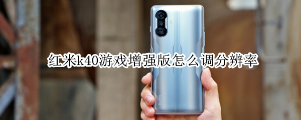 红米k40游戏增强版怎么调分辨率 红米k40游戏增强版屏幕分辨率是多少