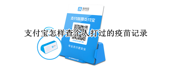 支付宝怎样查个人打过的疫苗记录（支付宝怎样查个人打过的疫苗记录查询）