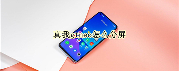 真我gtneo怎么分屏 真我gt怎么应用分身