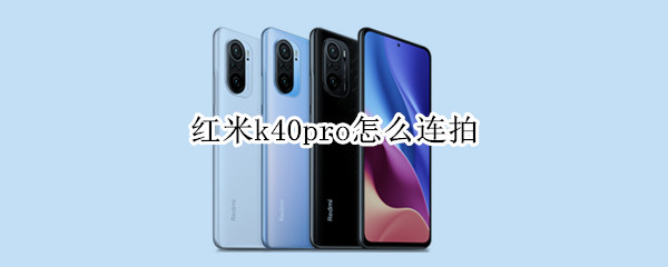 红米k40pro怎么连拍 红米k40pro实拍